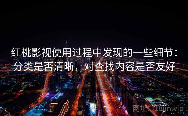 红桃影视使用过程中发现的一些细节:分类是否清晰,对查找内容是否友好 红桃影视使用过程中发现的一些细节:分类是否清晰,对查找内容是否友好