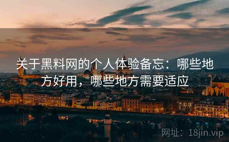 关于黑料网的个人体验备忘：哪些地方好用，哪些地方需要适应