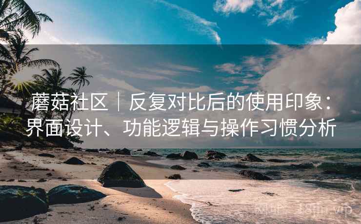 蘑菇社区｜反复对比后的使用印象：界面设计、功能逻辑与操作习惯分析