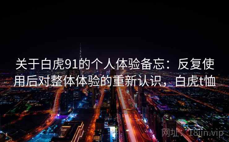 关于白虎91的个人体验备忘：反复使用后对整体体验的重新认识，白虎t恤