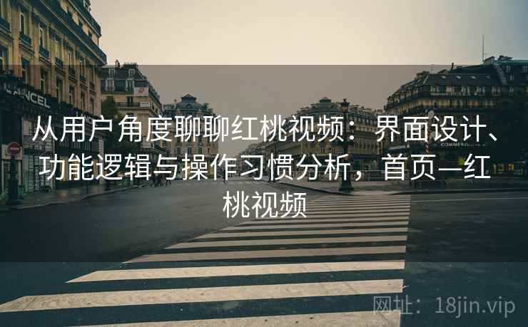 从用户角度聊聊红桃视频：界面设计、功能逻辑与操作习惯分析，首页—红桃视频