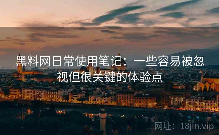 黑料网日常使用笔记:一些容易被忽视但很关键的体验点 黑料网日常使用笔记:一些容易被忽视但很关键的体验点