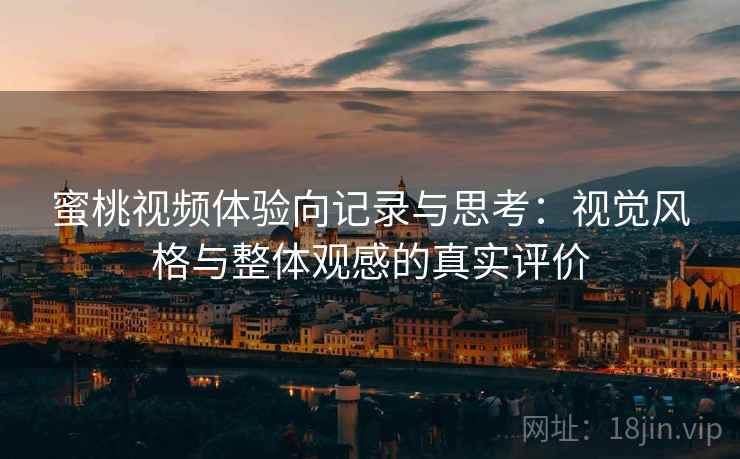蜜桃视频体验向记录与思考:视觉风格与整体观感的真实评价 蜜桃视频体验向记录与思考:视觉风格与整体观感的真实评价