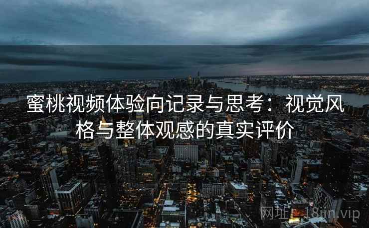 蜜桃视频体验向记录与思考:视觉风格与整体观感的真实评价 蜜桃视频体验向记录与思考:视觉风格与整体观感的真实评价