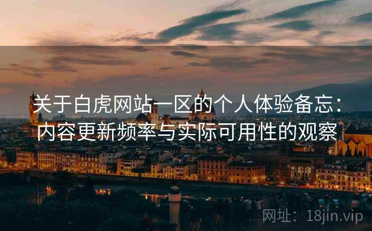关于白虎网站一区的个人体验备忘：内容更新频率与实际可用性的观察