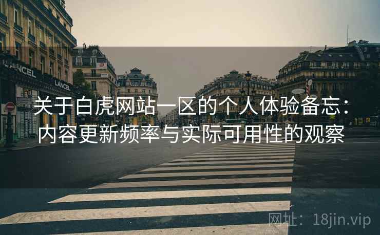 关于白虎网站一区的个人体验备忘：内容更新频率与实际可用性的观察
