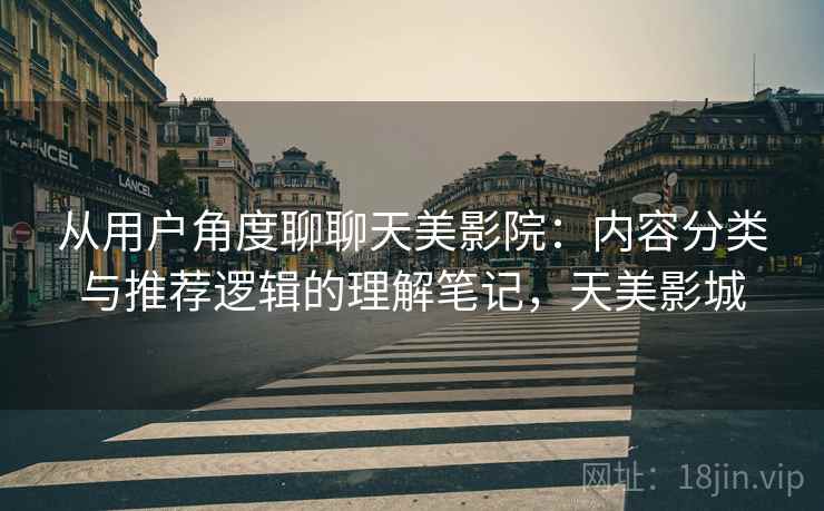 从用户角度聊聊天美影院：内容分类与推荐逻辑的理解笔记，天美影城