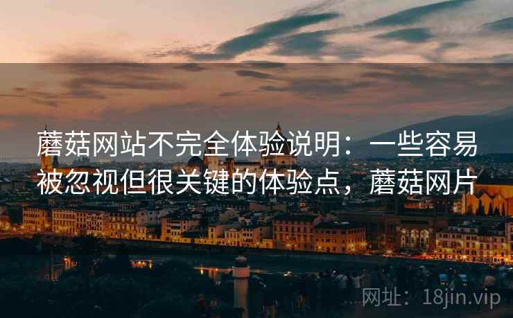 蘑菇网站不完全体验说明:一些容易被忽视但很关键的体验点,蘑菇网片 蘑菇网站不完全体验说明:一些容易被忽视但很关键的体验点,蘑菇网片