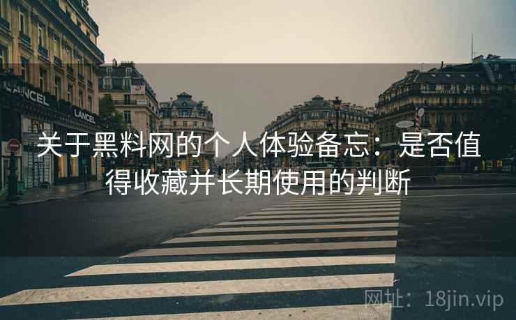 关于黑料网的个人体验备忘：是否值得收藏并长期使用的判断