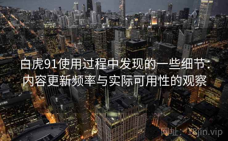 白虎91使用过程中发现的一些细节：内容更新频率与实际可用性的观察