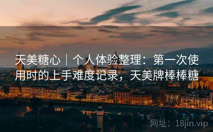 天美糖心|个人体验整理:第一次使用时的上手难度记录,天美牌棒棒糖 天美糖心|个人体验整理:第一次使用时的上手难度记录,天美牌棒棒糖