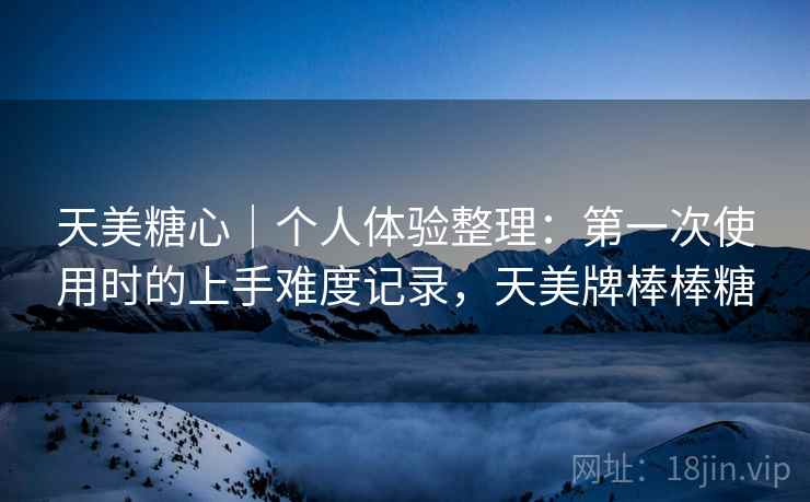 天美糖心｜个人体验整理：第一次使用时的上手难度记录，天美牌棒棒糖