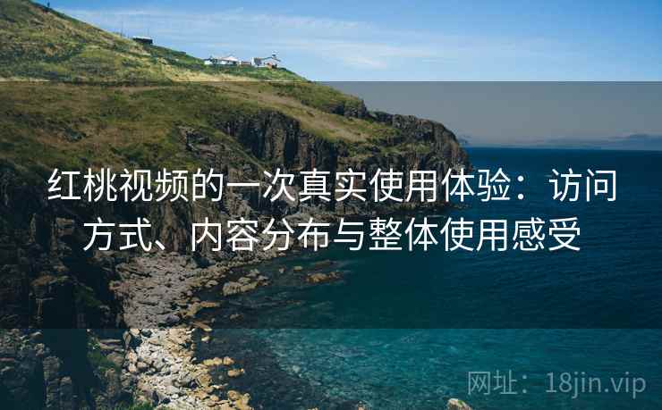 红桃视频的一次真实使用体验:访问方式、内容分布与整体使用感受 红桃视频的一次真实使用体验:访问方式、内容分布与整体使用感受