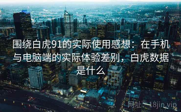 围绕白虎91的实际使用感想:在手机与电脑端的实际体验差别,白虎数据是什么 围绕白虎91的实际使用感想:在手机与电脑端的实际体验差别,白虎数据是什么