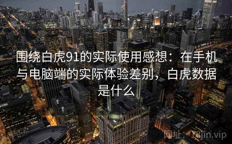 围绕白虎91的实际使用感想：在手机与电脑端的实际体验差别，白虎数据是什么